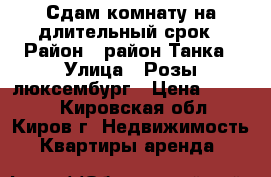 Сдам комнату на длительный срок › Район ­ район Танка › Улица ­ Розы люксембург › Цена ­ 6 000 - Кировская обл., Киров г. Недвижимость » Квартиры аренда   
